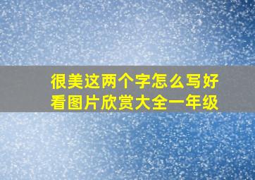 很美这两个字怎么写好看图片欣赏大全一年级