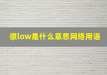 很low是什么意思网络用语