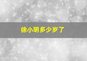 徐小明多少岁了