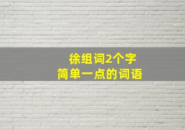 徐组词2个字简单一点的词语