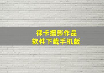 徕卡摄影作品软件下载手机版