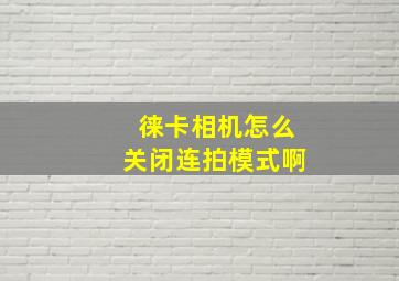 徕卡相机怎么关闭连拍模式啊