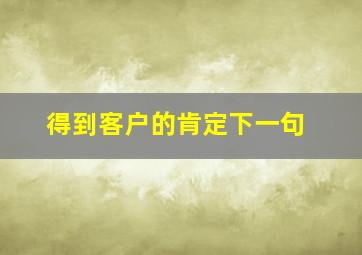 得到客户的肯定下一句