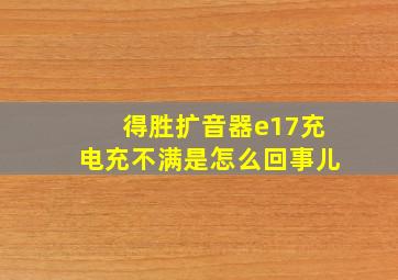 得胜扩音器e17充电充不满是怎么回事儿