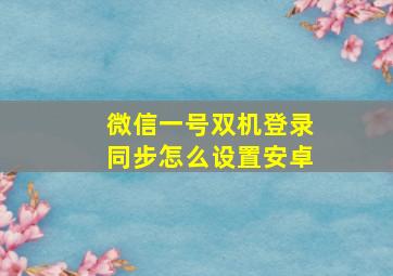 微信一号双机登录同步怎么设置安卓