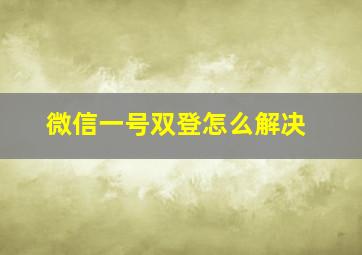 微信一号双登怎么解决