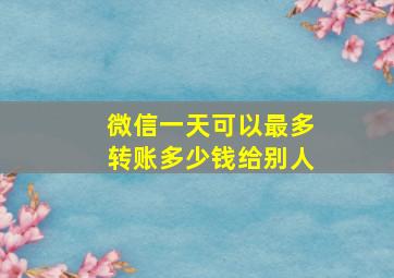 微信一天可以最多转账多少钱给别人