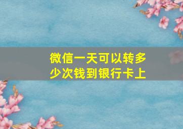 微信一天可以转多少次钱到银行卡上