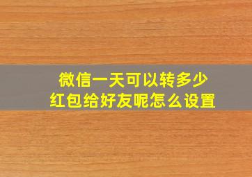 微信一天可以转多少红包给好友呢怎么设置