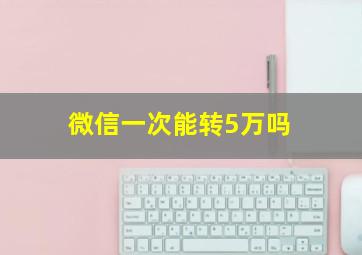 微信一次能转5万吗