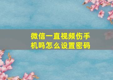 微信一直视频伤手机吗怎么设置密码