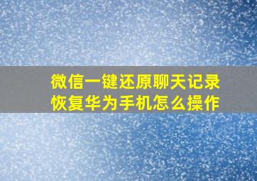 微信一键还原聊天记录恢复华为手机怎么操作