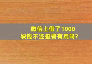 微信上借了1000块钱不还报警有用吗?