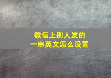 微信上别人发的一串英文怎么设置