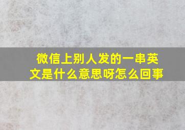 微信上别人发的一串英文是什么意思呀怎么回事