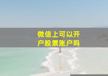 微信上可以开户股票账户吗