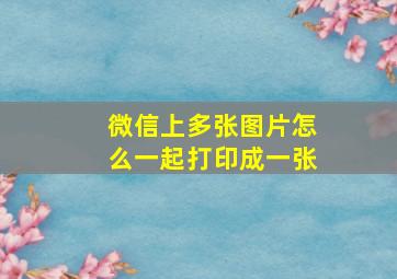 微信上多张图片怎么一起打印成一张