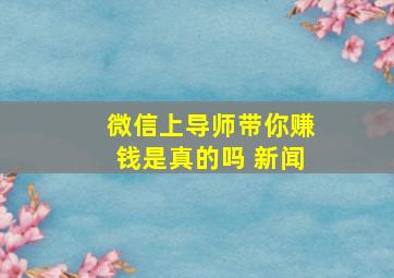 微信上导师带你赚钱是真的吗 新闻