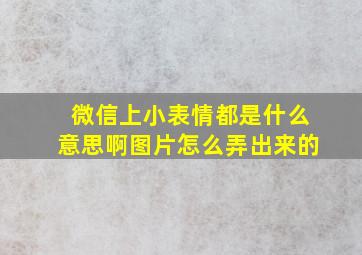 微信上小表情都是什么意思啊图片怎么弄出来的