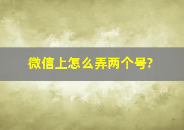 微信上怎么弄两个号?