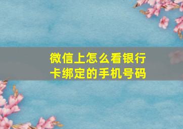 微信上怎么看银行卡绑定的手机号码