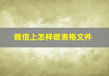 微信上怎样做表格文件