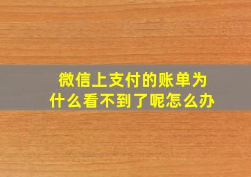 微信上支付的账单为什么看不到了呢怎么办