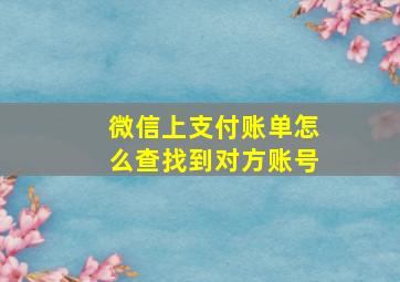 微信上支付账单怎么查找到对方账号