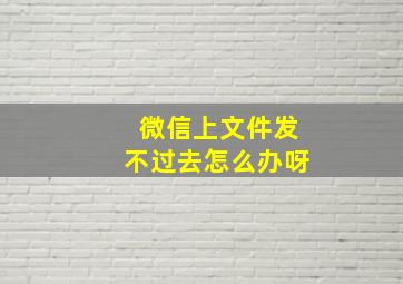 微信上文件发不过去怎么办呀