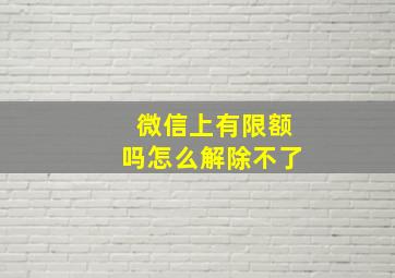 微信上有限额吗怎么解除不了