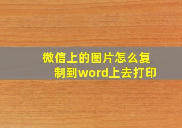 微信上的图片怎么复制到word上去打印