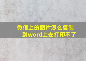 微信上的图片怎么复制到word上去打印不了