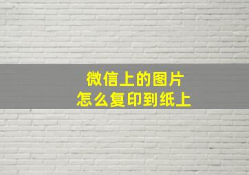 微信上的图片怎么复印到纸上