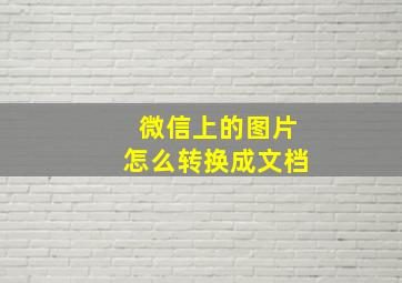 微信上的图片怎么转换成文档