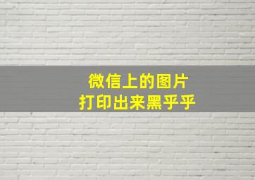 微信上的图片打印出来黑乎乎