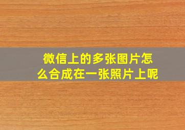 微信上的多张图片怎么合成在一张照片上呢