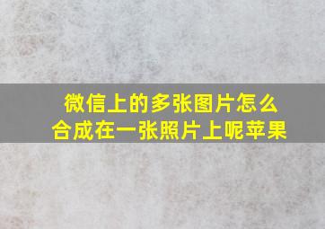 微信上的多张图片怎么合成在一张照片上呢苹果