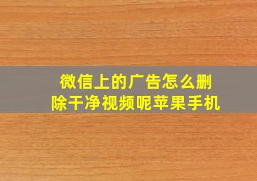 微信上的广告怎么删除干净视频呢苹果手机