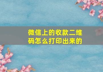 微信上的收款二维码怎么打印出来的