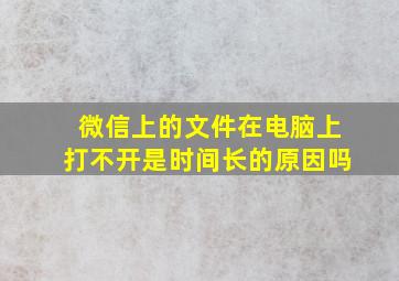 微信上的文件在电脑上打不开是时间长的原因吗