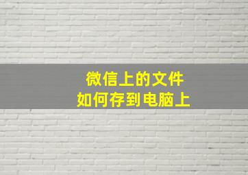 微信上的文件如何存到电脑上