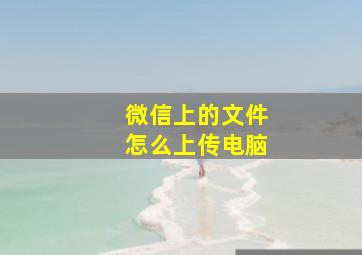 微信上的文件怎么上传电脑