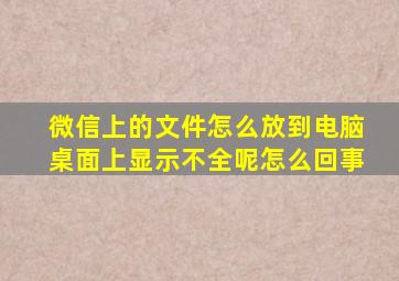 微信上的文件怎么放到电脑桌面上显示不全呢怎么回事