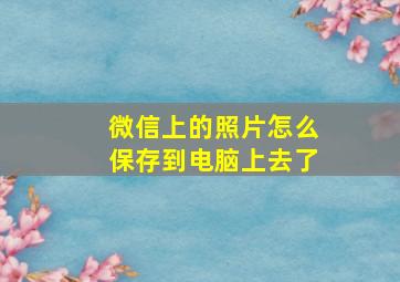 微信上的照片怎么保存到电脑上去了