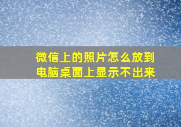 微信上的照片怎么放到电脑桌面上显示不出来