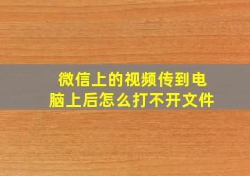 微信上的视频传到电脑上后怎么打不开文件