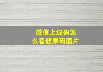 微信上绿码怎么看健康码图片