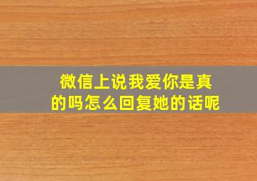 微信上说我爱你是真的吗怎么回复她的话呢