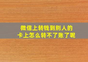 微信上转钱到别人的卡上怎么转不了账了呢