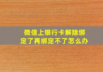 微信上银行卡解除绑定了再绑定不了怎么办